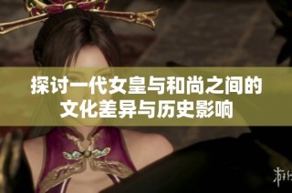 探讨一代女皇与和尚之间的文化差异与历史影响