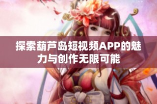 探索葫芦岛短视频APP的魅力与创作无限可能