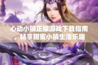 心动小镇正版游戏下载指南，畅享甜蜜小镇生活乐趣