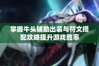掌握牛头辅助出装与符文搭配攻略提升游戏胜率