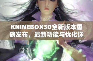 KNINEBOX3D全新版本重磅发布，最新功能与优化详情揭秘