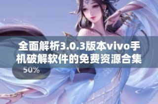 全面解析3.0.3版本vivo手机破解软件的免费资源合集