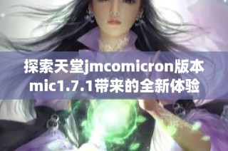 探索天堂jmcomicron版本mic1.7.1带来的全新体验与功能解析