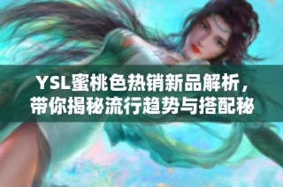 YSL蜜桃色热销新品解析，带你揭秘流行趋势与搭配秘诀