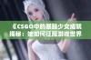 《CSGO中的暴躁少女成就揭秘：她如何征服游戏世界》