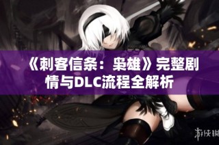 《刺客信条：枭雄》完整剧情与DLC流程全解析