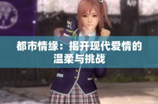 都市情缘：揭开现代爱情的温柔与挑战