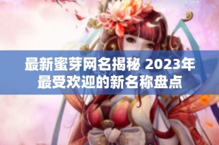 最新蜜芽网名揭秘 2023年最受欢迎的新名称盘点