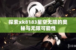 探索xk8183星空无限的奥秘与无限可能性