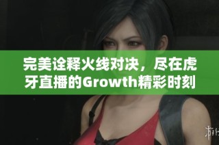 完美诠释火线对决，尽在虎牙直播的Growth精彩时刻