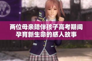两位母亲陪伴孩子高考期间孕育新生命的感人故事