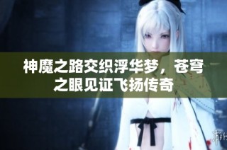 神魔之路交织浮华梦，苍穹之眼见证飞扬传奇