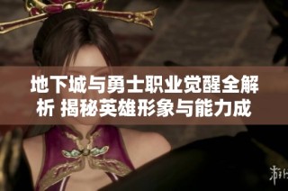 地下城与勇士职业觉醒全解析 揭秘英雄形象与能力成长之路