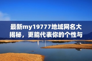 最新my19777地域网名大揭秘，更能代表你的个性与风格