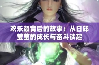 欢乐颂背后的故事：从日邱莹莹的成长与奋斗谈起