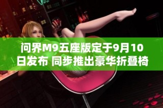 问界M9五座版定于9月10日发布 同步推出豪华折叠椅