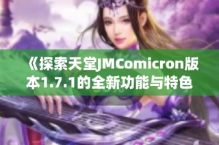 《探索天堂JMComicron版本1.7.1的全新功能与特色》