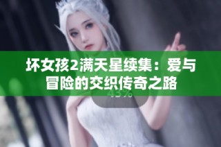 坏女孩2满天星续集：爱与冒险的交织传奇之路