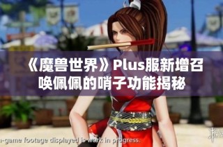 《魔兽世界》Plus服新增召唤佩佩的哨子功能揭秘