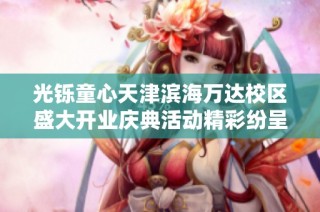 光铄童心天津滨海万达校区盛大开业庆典活动精彩纷呈