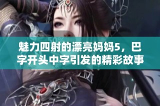 魅力四射的漂亮妈妈5，巴字开头中字引发的精彩故事探秘