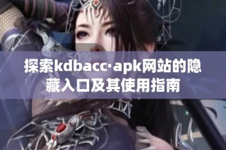 探索kdbacc·apk网站的隐藏入口及其使用指南