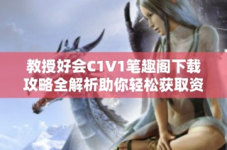 教授好会C1V1笔趣阁下载攻略全解析助你轻松获取资源