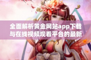 全面解析黄金网站app下载与在线视频观看平台的最新动态