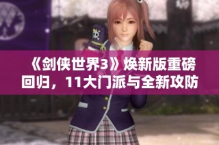 《剑侠世界3》焕新版重磅回归，11大门派与全新攻防玩法精彩上线