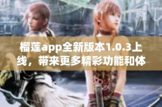 榴莲app全新版本1.0.3上线，带来更多精彩功能和体验