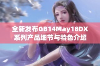 全新发布GB14May18DX系列产品细节与特色介绍