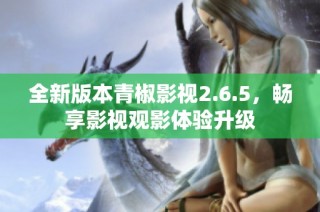 全新版本青椒影视2.6.5，畅享影视观影体验升级