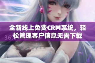 全新线上免费CRM系统，轻松管理客户信息无需下载