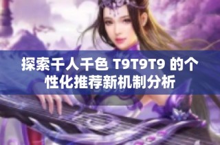 探索千人千色 T9T9T9 的个性化推荐新机制分析