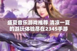 盛夏音乐游戏推荐 清凉一夏的游玩体验尽在2345手游网