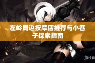 左岭周边按摩店推荐与小巷子探索指南