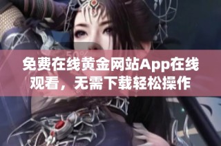 免费在线黄金网站App在线观看，无需下载轻松操作