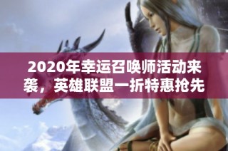 2020年幸运召唤师活动来袭，英雄联盟一折特惠抢先享受