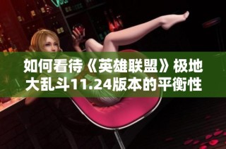 如何看待《英雄联盟》极地大乱斗11.24版本的平衡性变化与影响