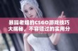 暴躁老姐的CSGO游戏技巧大揭秘，不容错过的实用分享