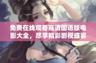免费在线观看高清国语版电影大全，尽享精彩影视盛宴