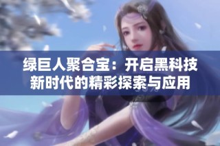 绿巨人聚合宝：开启黑科技新时代的精彩探索与应用