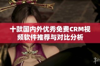 十款国内外优秀免费CRM视频软件推荐与对比分析