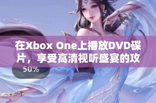 在Xbox One上播放DVD碟片，享受高清视听盛宴的攻略