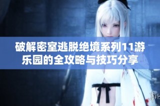 破解密室逃脱绝境系列11游乐园的全攻略与技巧分享