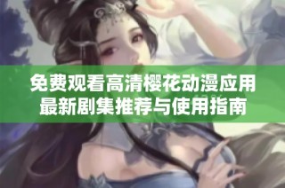 免费观看高清樱花动漫应用最新剧集推荐与使用指南