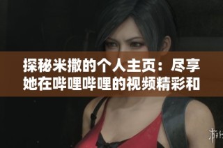 探秘米撒的个人主页：尽享她在哔哩哔哩的视频精彩和创作旅程
