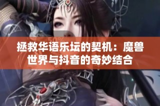 拯救华语乐坛的契机：魔兽世界与抖音的奇妙结合