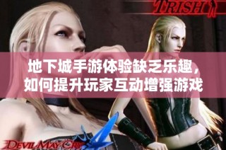 地下城手游体验缺乏乐趣，如何提升玩家互动增强游戏性