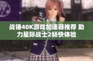 战锤40K游戏加速器推荐 助力星际战士2畅快体验